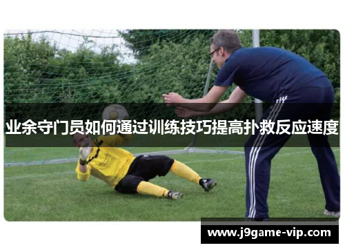 业余守门员如何通过训练技巧提高扑救反应速度